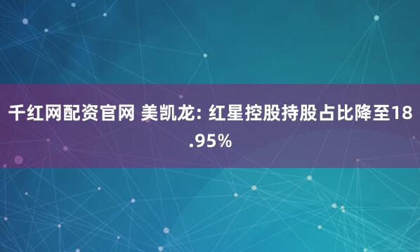 千红网配资官网 美凯龙: 红星控股持股占比降至18.95%