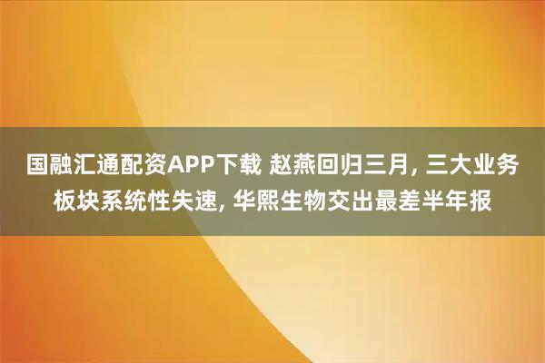 国融汇通配资APP下载 赵燕回归三月, 三大业务板块系统性失速, 华熙生物交出最差半年报