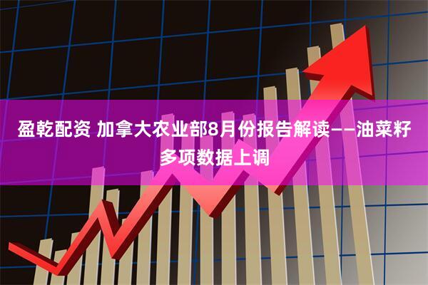 盈乾配资 加拿大农业部8月份报告解读——油菜籽多项数据上调