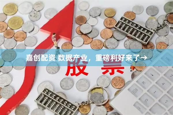 嘉创配资 数据产业，重磅利好来了→