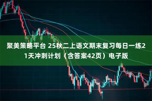 聚美策略平台 25秋二上语文期末复习每日一练21天冲刺计划（含答案42页）电子版