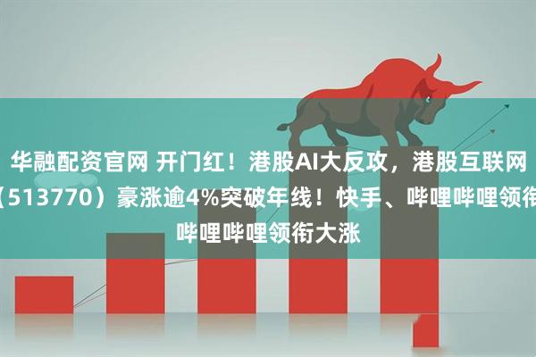 华融配资官网 开门红！港股AI大反攻，港股互联网ETF（513770）豪涨逾4%突破年线！快手、哔哩哔哩领衔大涨