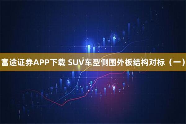 富途证券APP下载 SUV车型侧围外板结构对标（一）