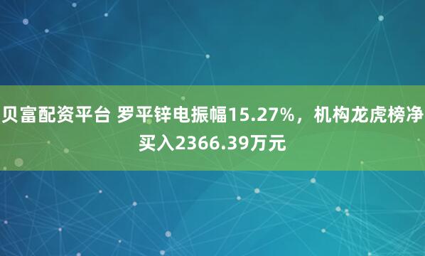 贝富配资平台 罗平锌电振幅15.27%，机构龙虎榜净买入2366.39万元