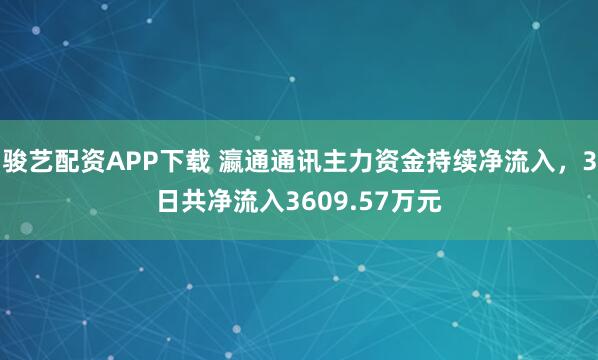 骏艺配资APP下载 瀛通通讯主力资金持续净流入，3日共净流入3609.57万元